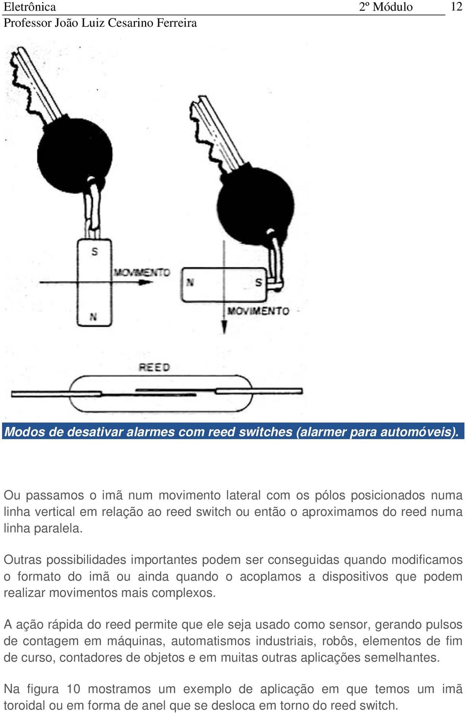 Outras possibilidades importantes podem ser conseguidas quando modificamos o formato do imã ou ainda quando o acoplamos a dispositivos que podem realizar movimentos mais complexos.