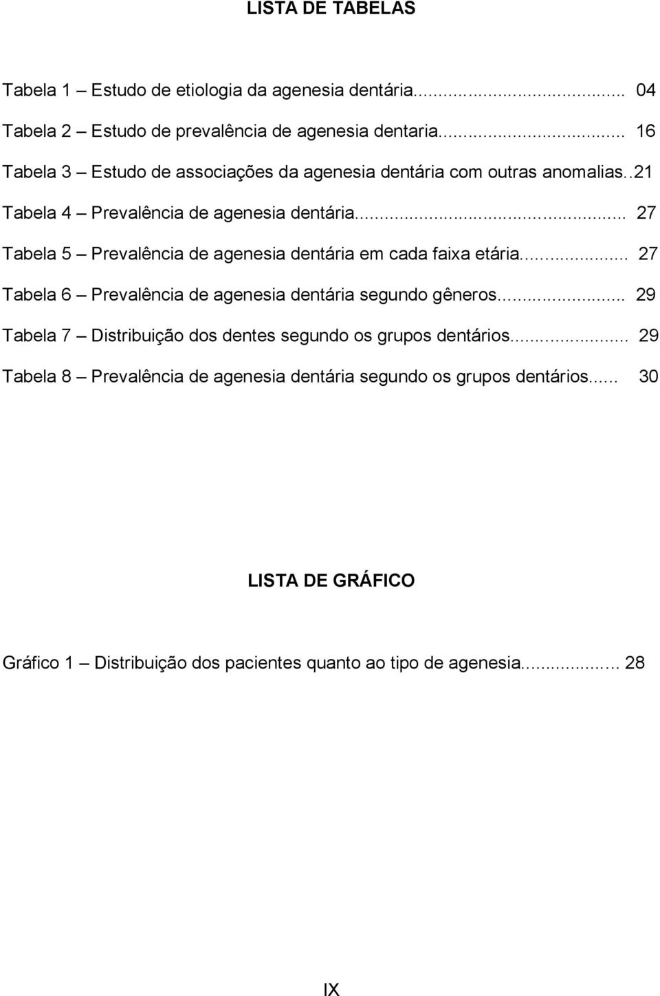 .. 27 Tabela 5 Prevalência de agenesia dentária em cada faixa etária... 27 Tabela 6 Prevalência de agenesia dentária segundo gêneros.