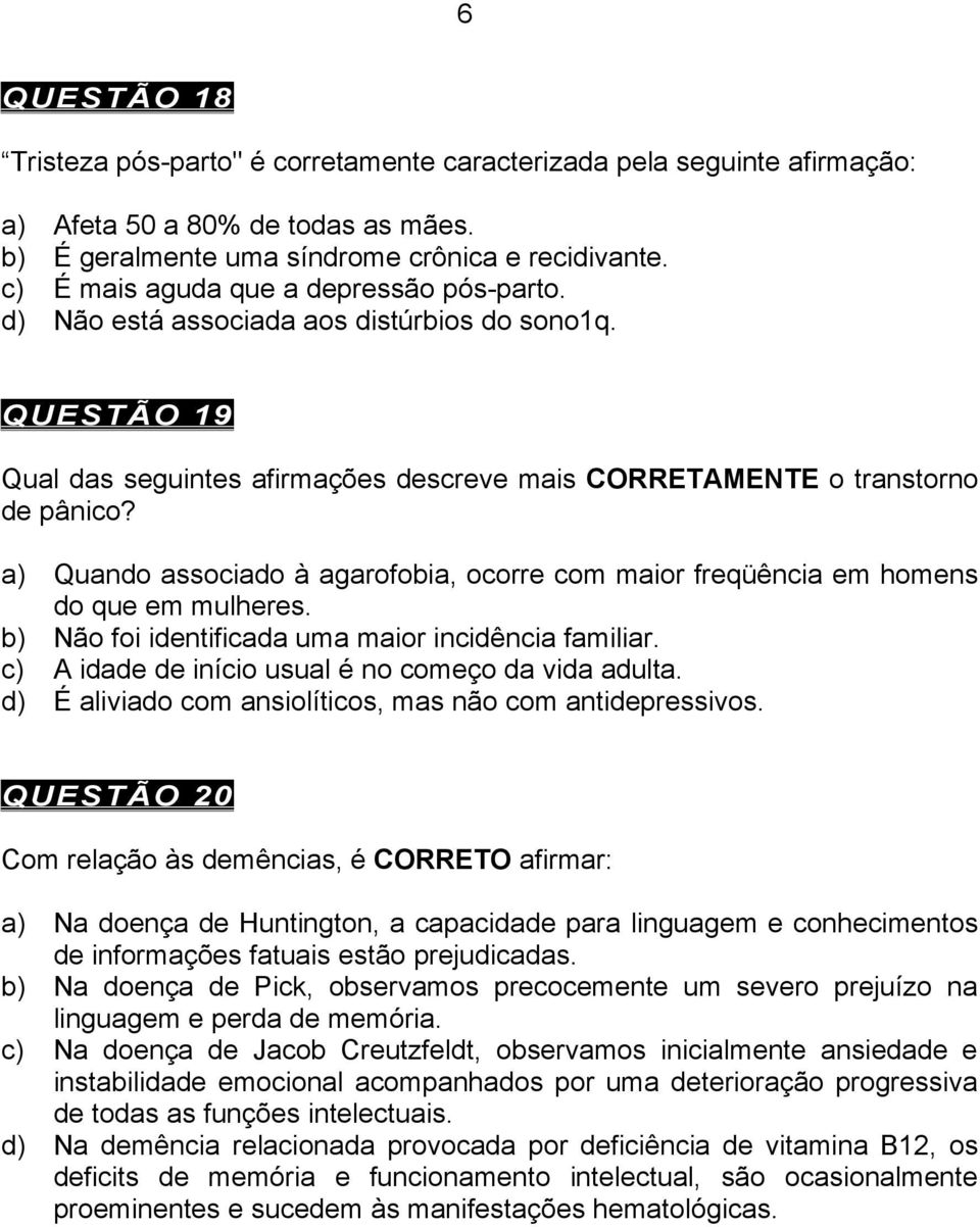 a) Quando associado à agarofobia, ocorre com maior freqüência em homens do que em mulheres. b) Não foi identificada uma maior incidência familiar.