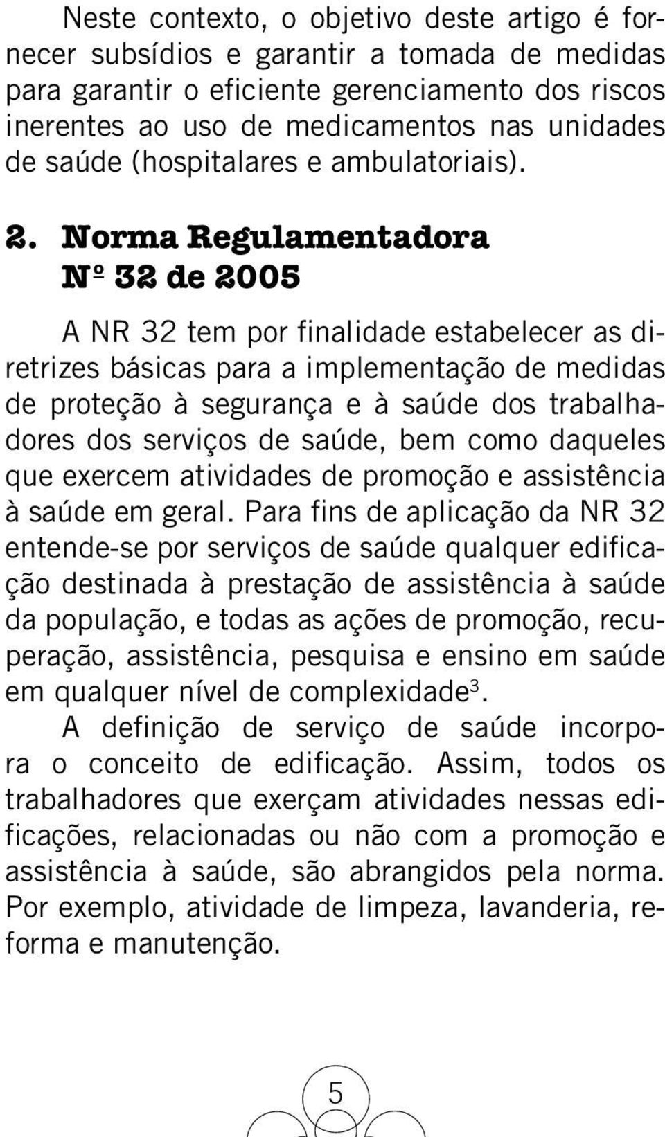 Norma Regulamentadora Nº 32 de 2005 A NR 32 tem por finalidade estabelecer as diretrizes básicas para a implementação de medidas de proteção à segurança e à saúde dos trabalhadores dos serviços de
