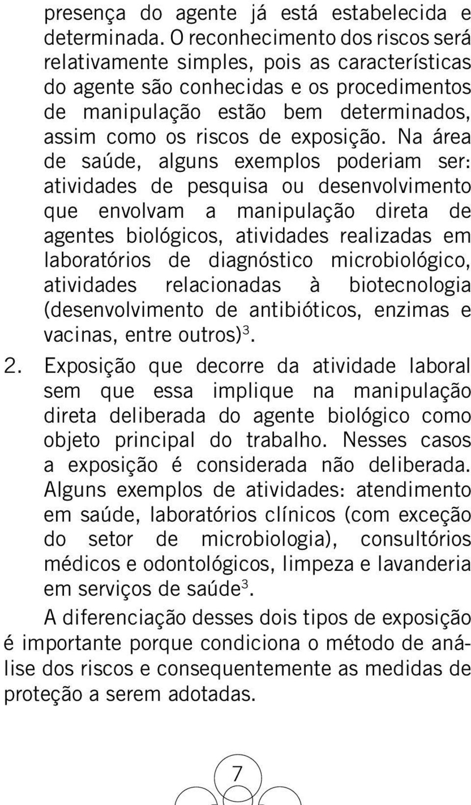 Na área de saúde, alguns exemplos poderiam ser: atividades de pesquisa ou desenvolvimento que envolvam a manipulação direta de agentes biológicos, atividades realizadas em laboratórios de diagnóstico