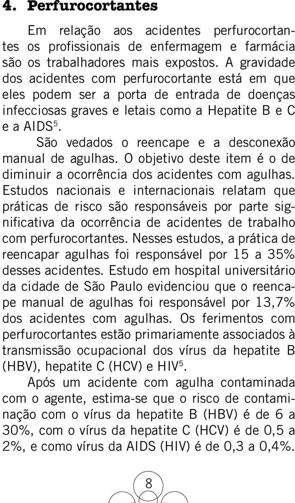 São vedados o reencape e a desconexão manual de agulhas. O objetivo deste item é o de diminuir a ocorrência dos acidentes com agulhas.