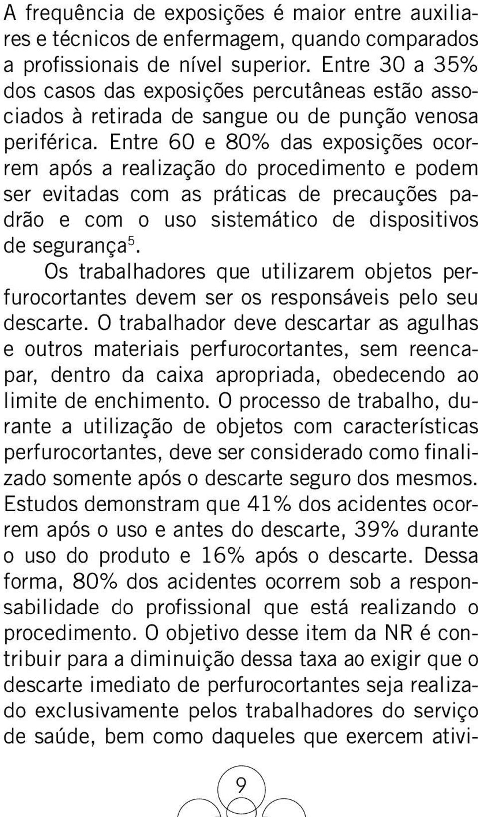 Entre 60 e 80% das exposições ocorrem após a realização do procedimento e podem ser evitadas com as práticas de precauções padrão e com o uso sistemático de dispositivos de segurança 5.