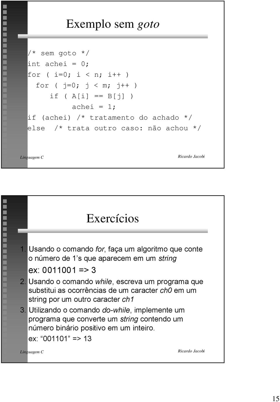 Usando o comando for, fa a um algoritmo que conte o nœmero de 1Õs que aparecem em um string ex: 0011001 => 3 2.