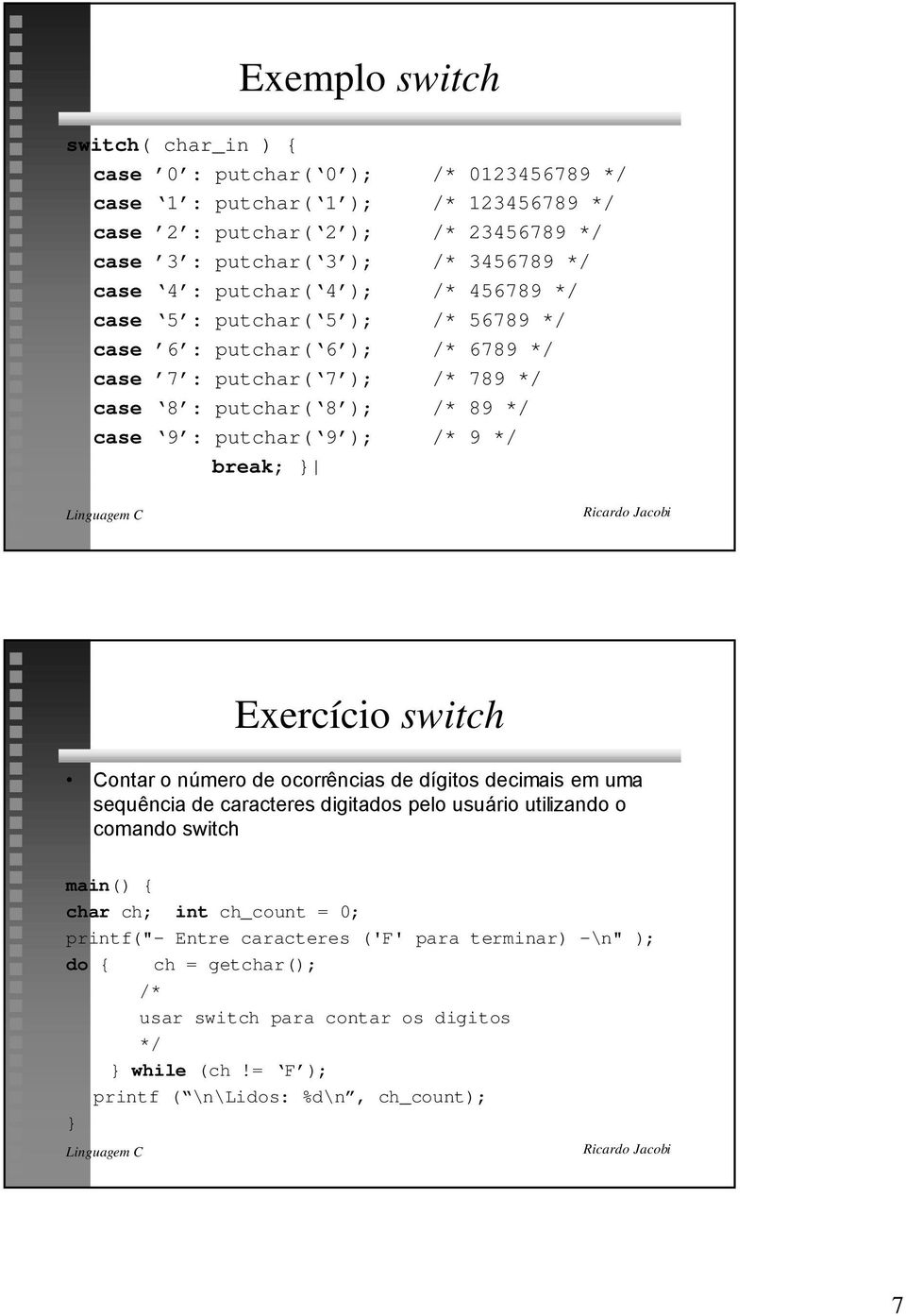 putchar( 9 ); /* 9 */ Exercício switch Contar o nœmero de ocorr ncias de d gitos decimais em uma sequ ncia de caracteres digitados pelo usu rio utilizando o comando switch main() { char