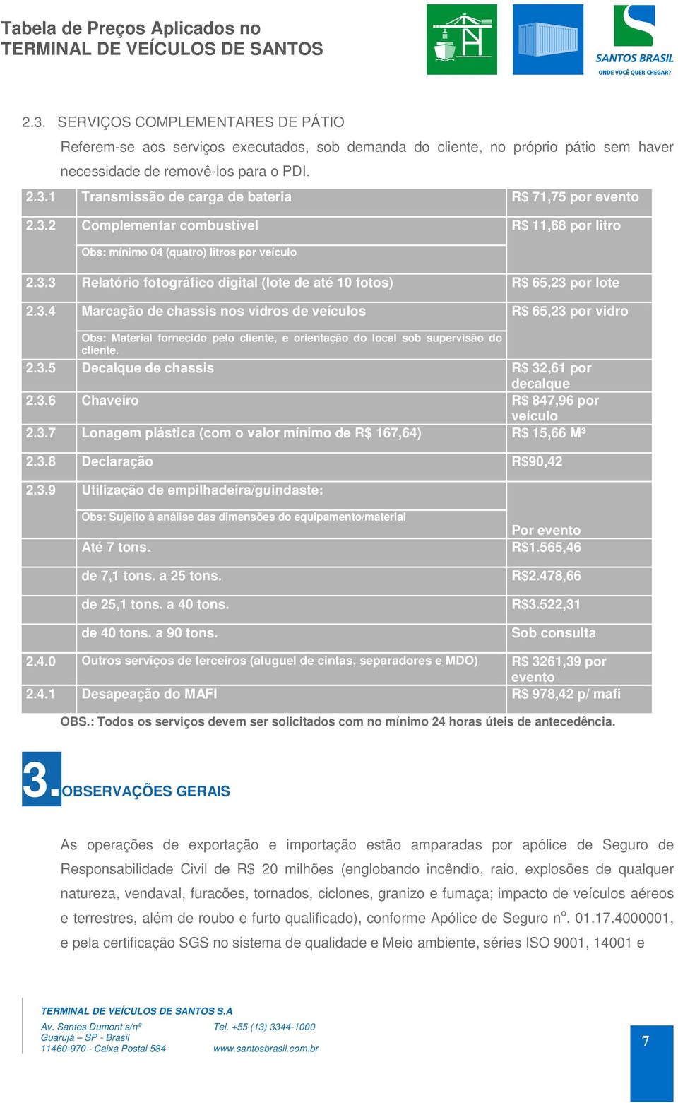 2.3.5 Decalque de chassis R$ 32,61 por decalque 2.3.6 Chaveiro R$ 847,96 por veículo 2.3.7 Lonagem plástica (com o valor mínimo de R$ 167,64) R$ 15,66 M³ 2.3.8 Declaração R$90,42 2.3.9 Utilização de empilhadeira/guindaste: Obs: Sujeito à análise das dimensões do equipamento/material Até 7 tons.