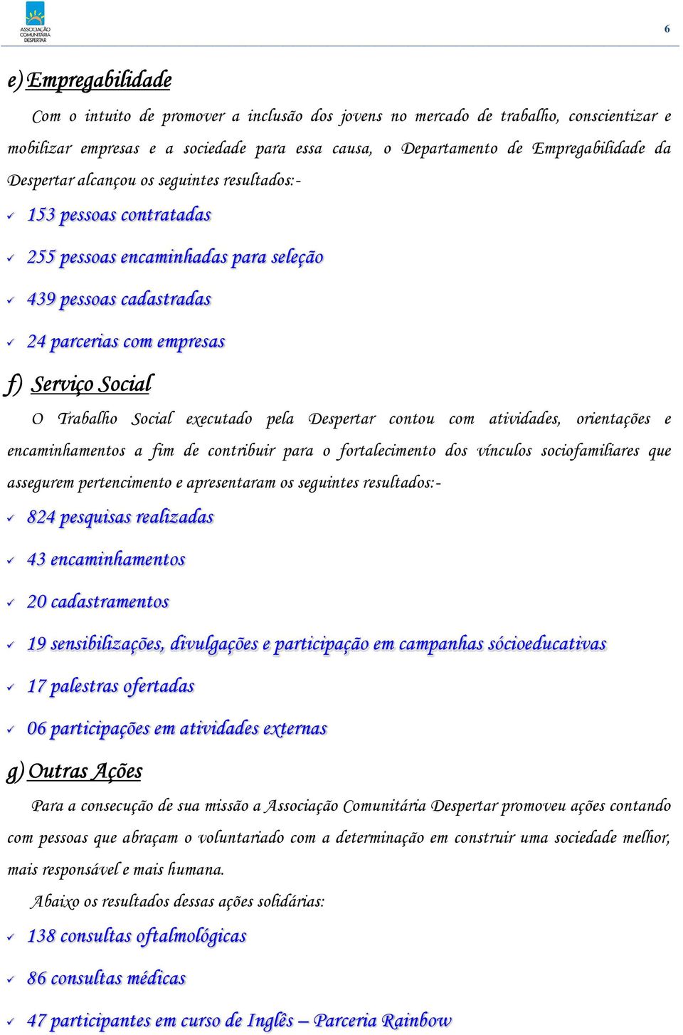 executado pela Despertar contou com atividades, orientações e encaminhamentos a fim de contribuir para o fortalecimento dos vínculos sociofamiliares que assegurem pertencimento e apresentaram os