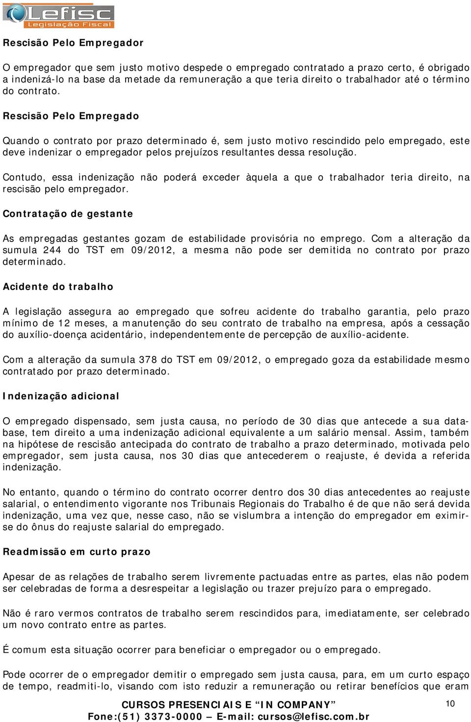 Rescisão Pelo Empregado Quando o contrato por prazo determinado é, sem justo motivo rescindido pelo empregado, este deve indenizar o empregador pelos prejuízos resultantes dessa resolução.