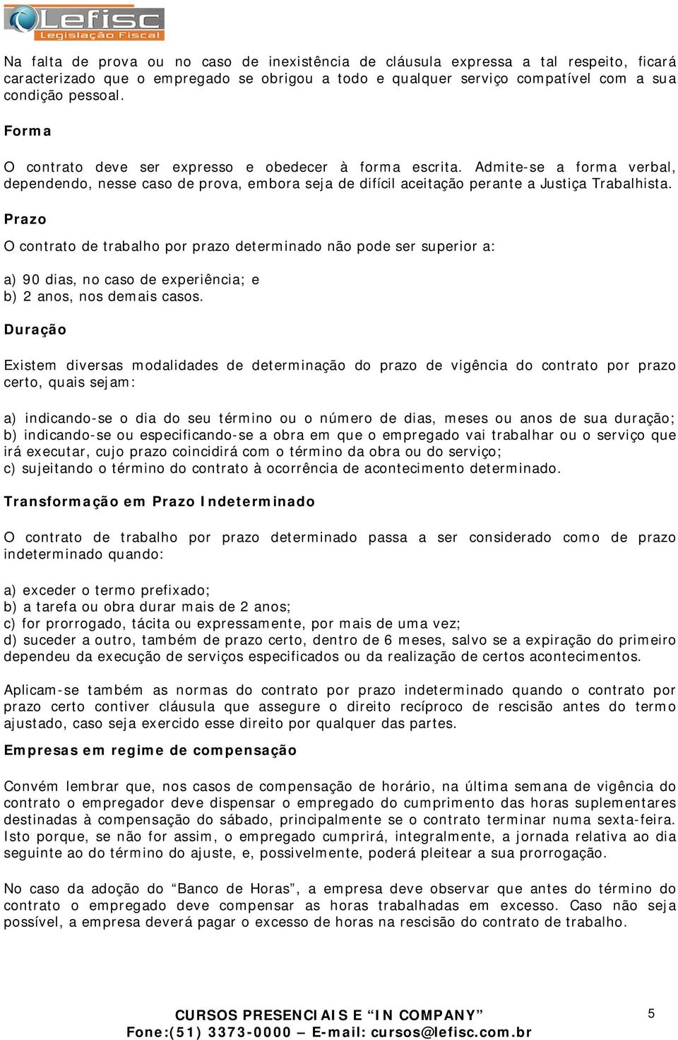 Prazo O contrato de trabalho por prazo determinado não pode ser superior a: a) 90 dias, no caso de experiência; e b) 2 anos, nos demais casos.