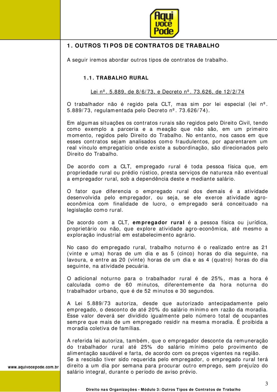 Em algumas situações os contratos rurais são regidos pelo Direito Civil, tendo como exemplo a parceria e a meação que não são, em um primeiro momento, regidos pelo Direito do Trabalho.