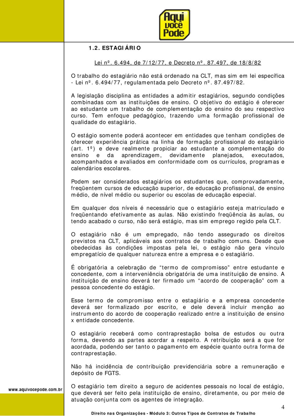 O objetivo do estágio é oferecer ao estudante um trabalho de complementação do ensino do seu respectivo curso. Tem enfoque pedagógico, trazendo uma formação profissional de qualidade do estagiário.