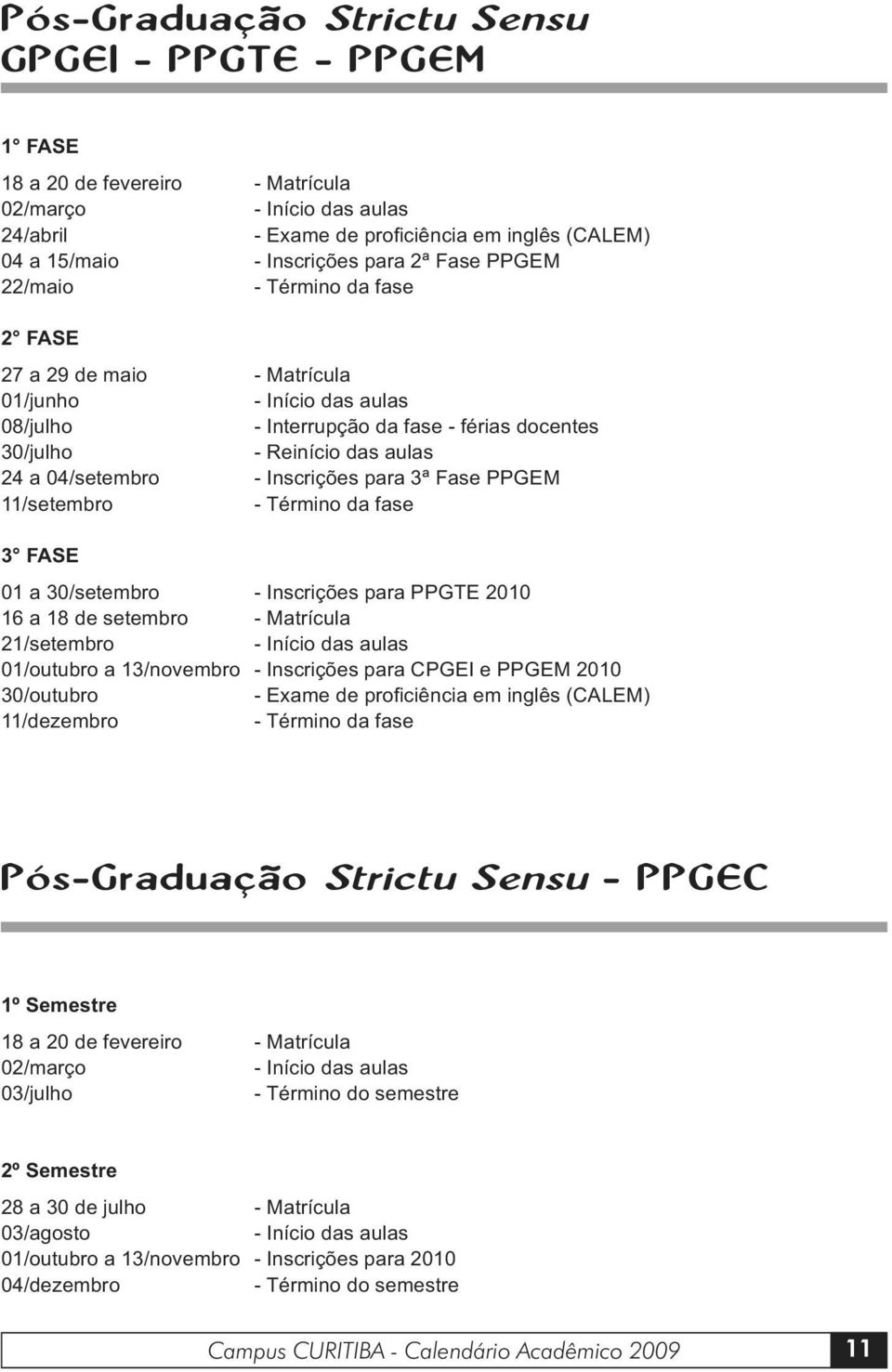 - Inscrições para 3ª Fase PPGEM 11/setembro - Término da fase 3 FASE 01 a 30/setembro - Inscrições para PPGTE 2010 16 a 18 de setembro - Matrícula 21/setembro - Início das aulas 01/outubro a