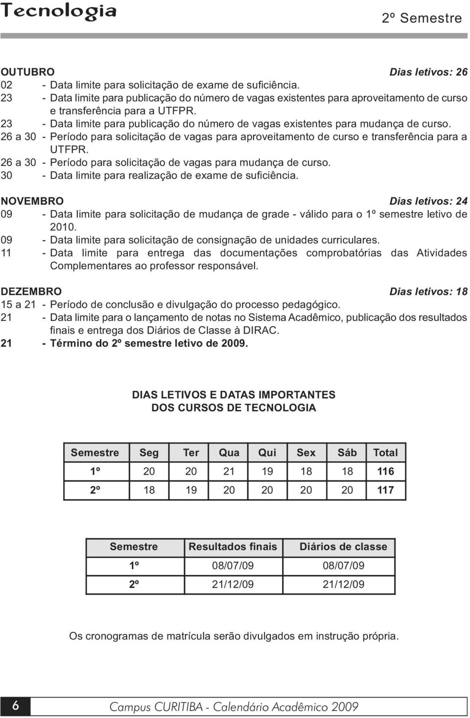 23 - Data limite para publicação do número de vagas existentes para mudança de curso. 26 a 30 - Período para solicitação de vagas para aproveitamento de curso e transferência para a UTFPR.