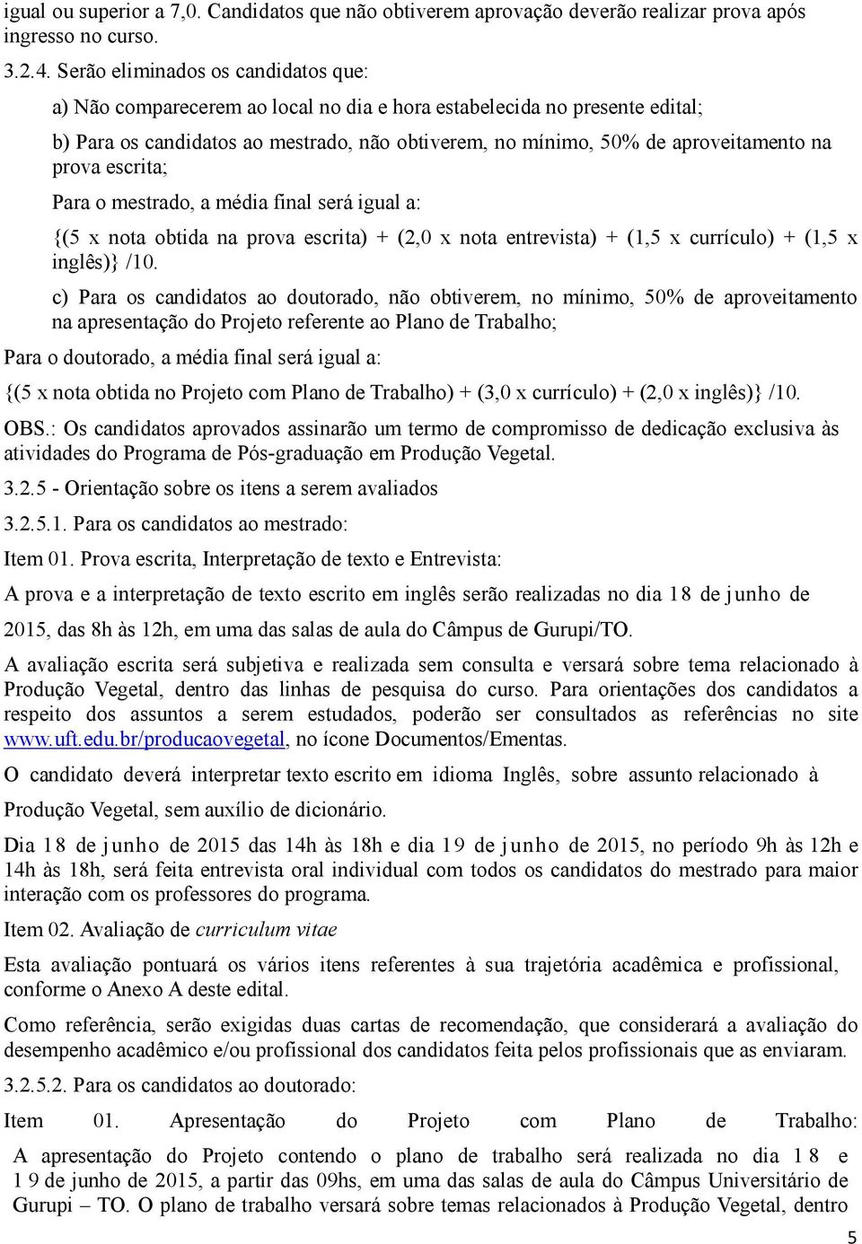 prova escrita; Para o mestrado, a média final será igual a: {(5 x nota obtida na prova escrita) + (2,0 x nota entrevista) + (1,5 x currículo) + (1,5 x inglês)} /10.