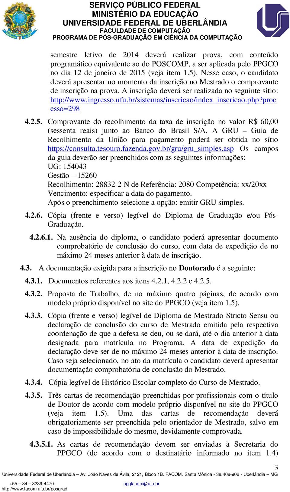 br/sistemas/inscricao/index_inscricao.php?proc esso=298 4.2.5. Comprovante do recolhimento da taxa de inscrição no valor R$ 60,00 (sessenta reais) junto ao Banco do Brasil S/A.