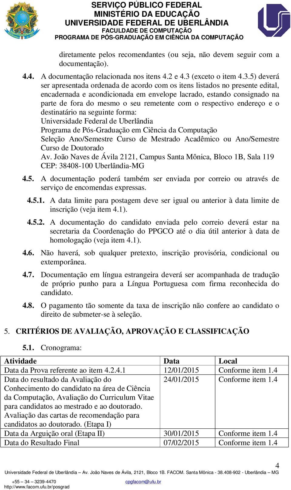 5) deverá ser apresentada ordenada de acordo com os itens listados no presente edital, encadernada e acondicionada em envelope lacrado, estando consignado na parte de fora do mesmo o seu remetente