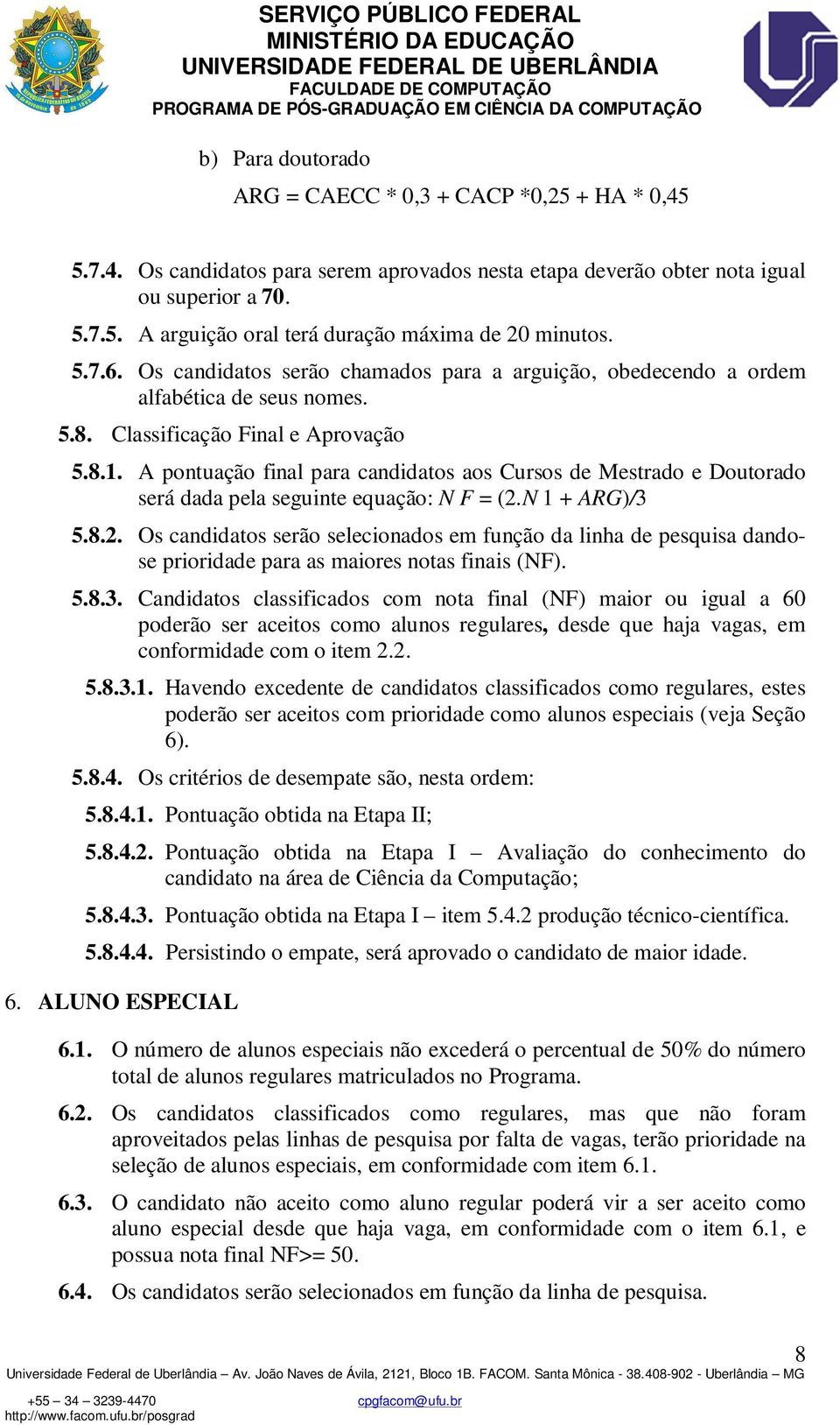 A pontuação final para candidatos aos Cursos de Mestrado e Doutorado será dada pela seguinte equação: N F = (2.