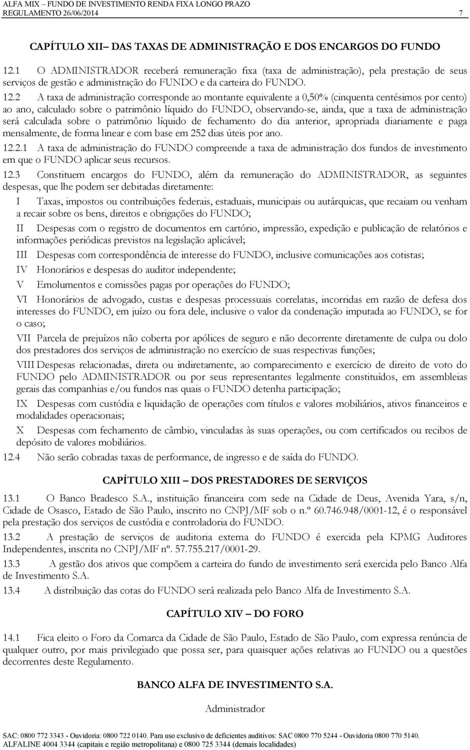 2 A taxa de administração corresponde ao montante equivalente a 0,50% (cinquenta centésimos por cento) ao ano, calculado sobre o patrimônio líquido do FUNDO, observando-se, ainda, que a taxa de