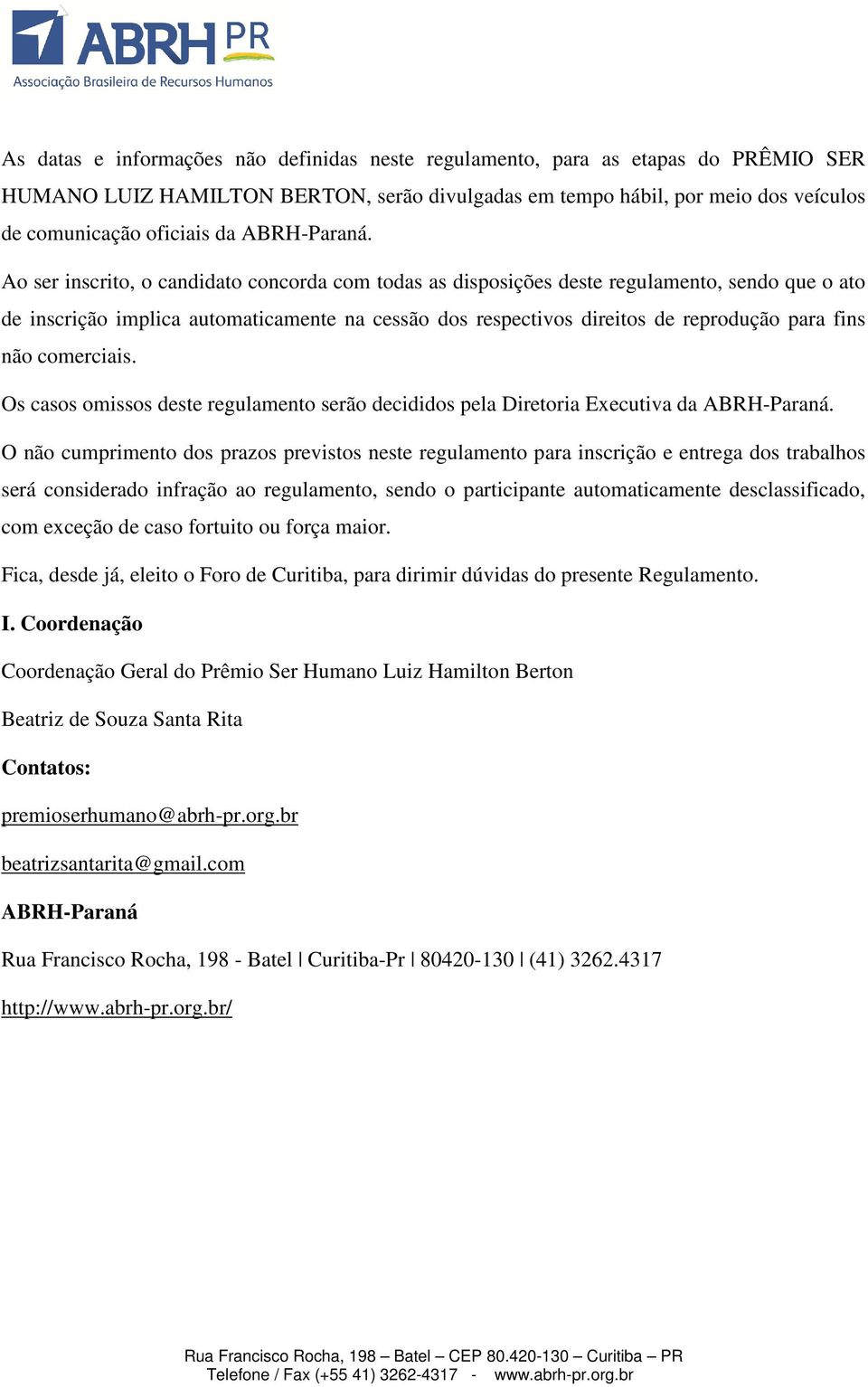 Ao ser inscrito, o candidato concorda com todas as disposições deste regulamento, sendo que o ato de inscrição implica automaticamente na cessão dos respectivos direitos de reprodução para fins não