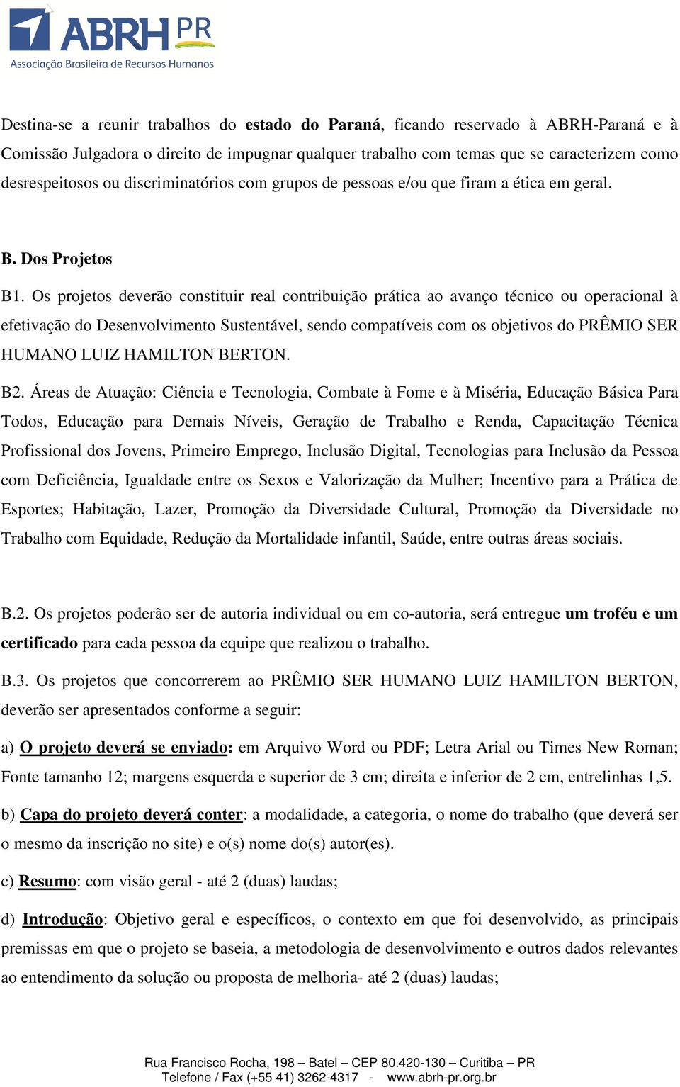 Os projetos deverão constituir real contribuição prática ao avanço técnico ou operacional à efetivação do Desenvolvimento Sustentável, sendo compatíveis com os objetivos do PRÊMIO SER HUMANO LUIZ