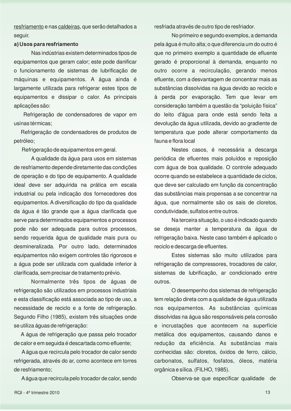 quantidade de efluente equipamentos que geram calor; este pode danificar gerado é proporcional à demanda, enquanto no o funcionamento de sistemas de lubrificação de outro ocorre a recirculação,