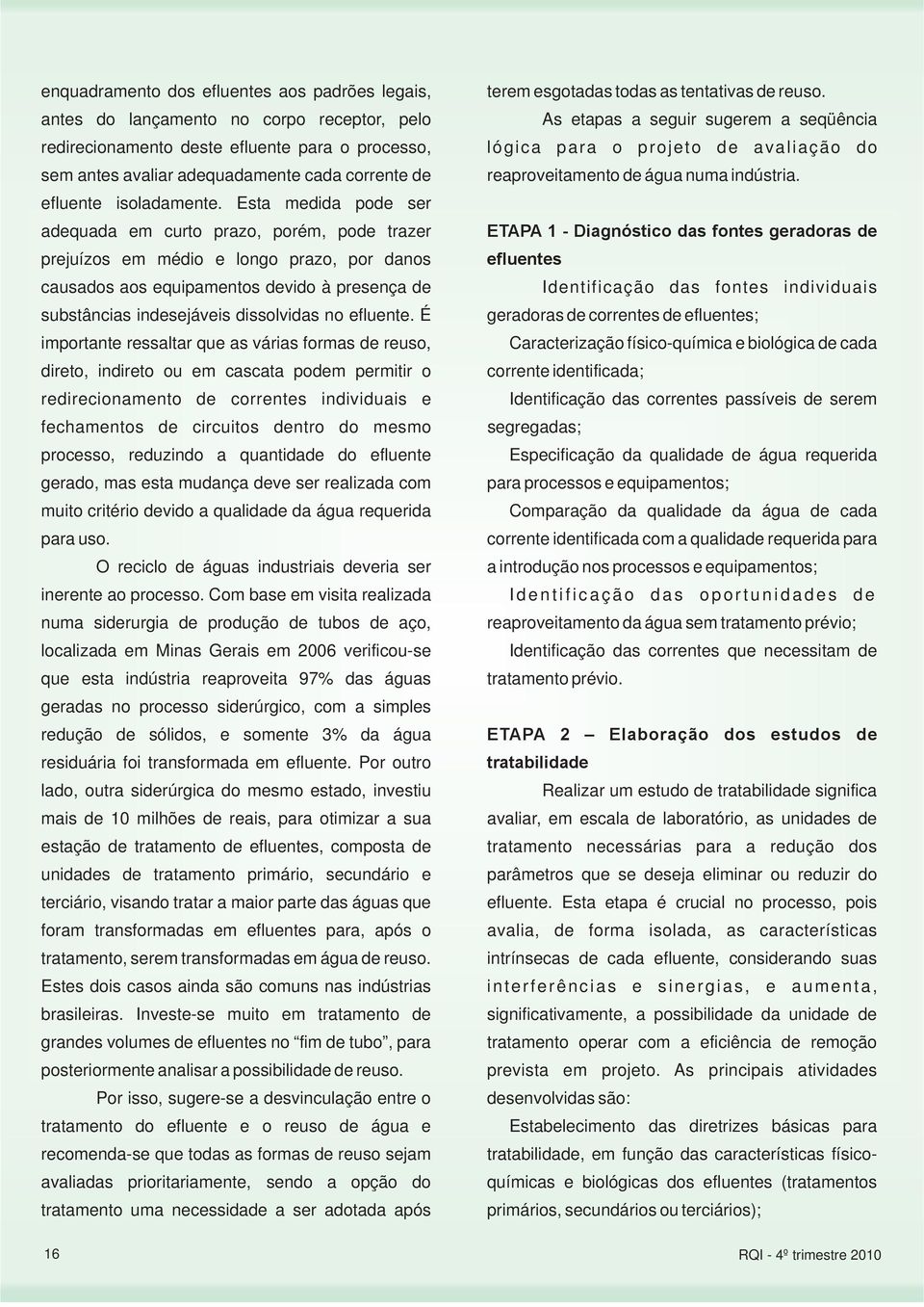 identificada; Identificação das correntes passíveis de serem segregadas; Especificação da qualidade de água requerida para processos e equipamentos; Comparação da qualidade da água de cada corrente