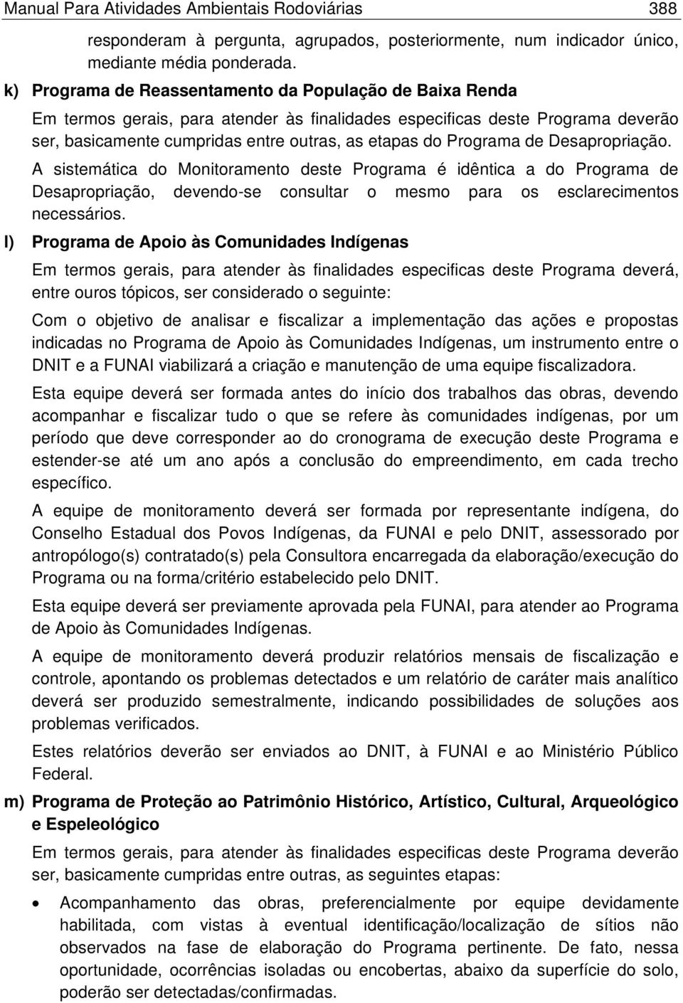 Programa de Desapropriação. A sistemática do Monitoramento deste Programa é idêntica a do Programa de Desapropriação, devendo-se consultar o mesmo para os esclarecimentos necessários.