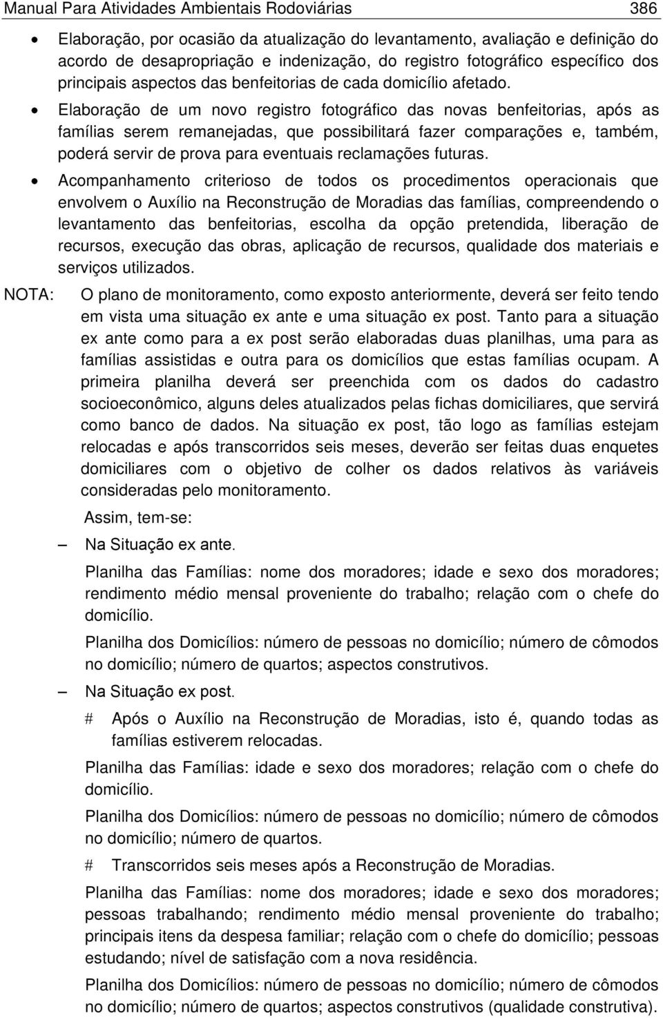 Elaboração de um novo registro fotográfico das novas benfeitorias, após as famílias serem remanejadas, que possibilitará fazer comparações e, também, poderá servir de prova para eventuais reclamações