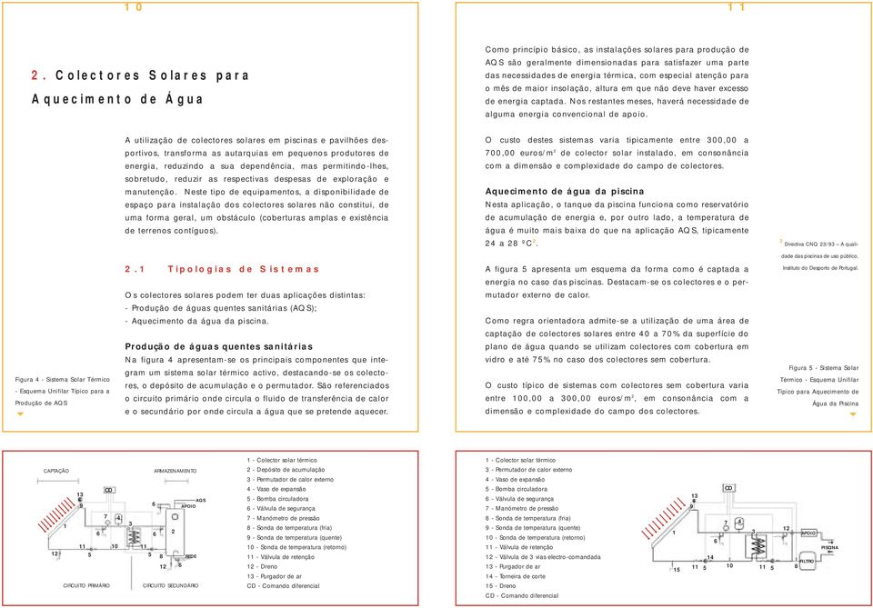 térmica, com especial atenção para o mês de maior insolação, altura em que não deve haver excesso de energia captada. Nos restantes meses, haverá necessidade de alguma energia convencional de apoio.