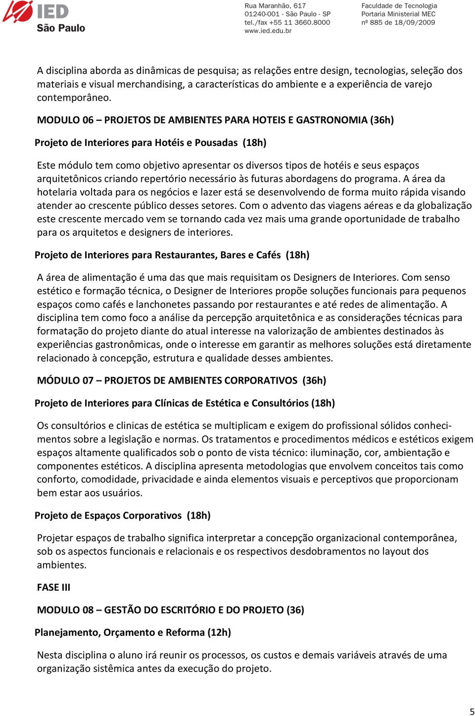 MODULO 06 PROJETOS DE AMBIENTES PARA HOTEIS E GASTRONOMIA (36h) Projeto de Interiores para Hotéis e Pousadas (18h) Este módulo tem como objetivo apresentar os diversos tipos de hotéis e seus espaços