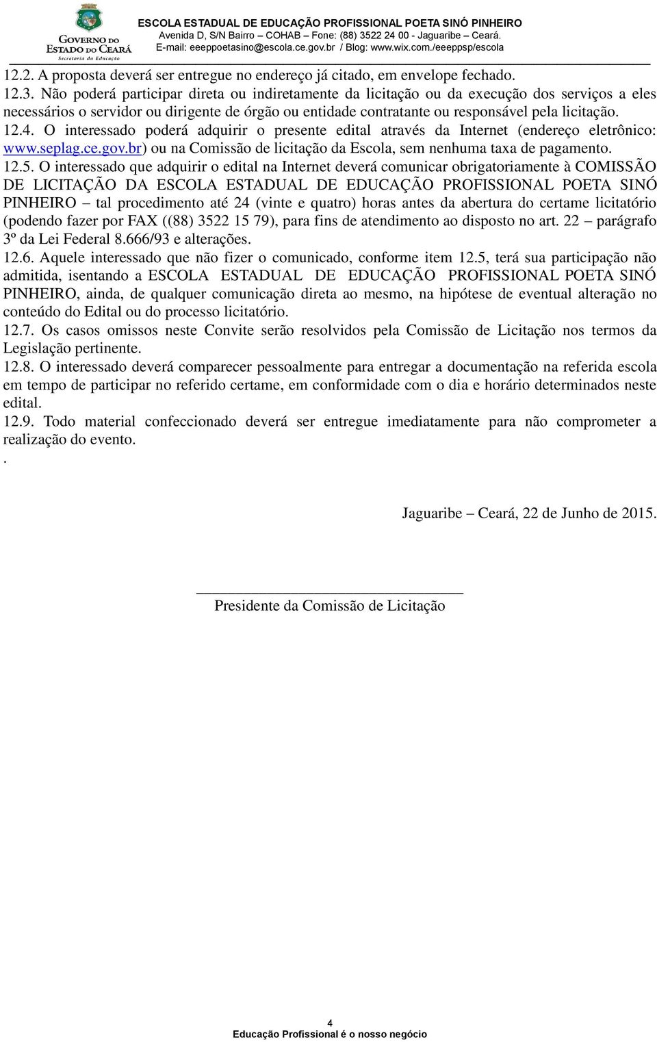 O interessado poderá adquirir o presente edital através da Internet (endereço eletrônico: www.seplag.ce.gov.br) ou na Comissão de licitação da Escola, sem nenhuma taxa de pagamento. 12.5.