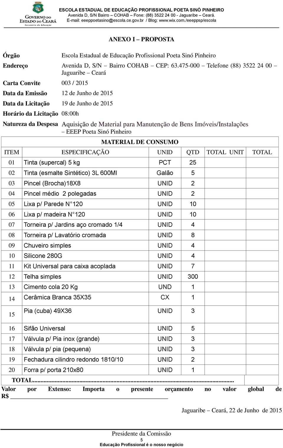 Aquisição de Material para Manutenção de Bens Imóveis/Instalações EEEP Poeta Sinó Pinheiro MATERIAL DE CONSUMO ITEM ESPECIFICAÇÃO UNID QTD TOTAL UNIT TOTAL 01 Tinta (supercal) 5 kg PCT 25 02 Tinta