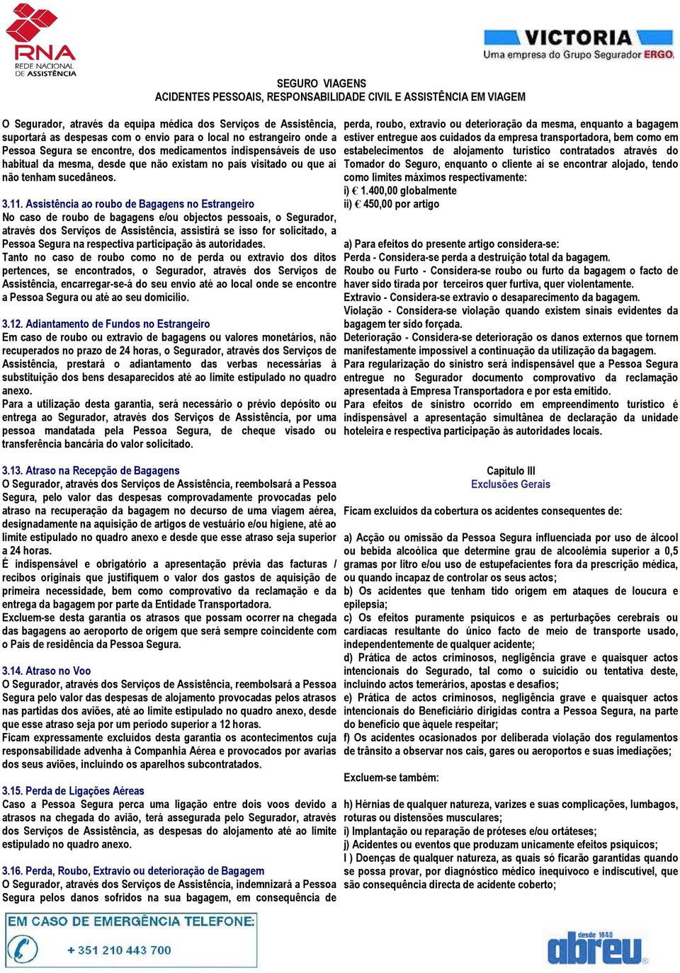 Assistência ao roubo de Bagagens no Estrangeiro No caso de roubo de bagagens e/ou objectos pessoais, o Segurador, através dos Serviços de Assistência, assistirá se isso for solicitado, a Pessoa