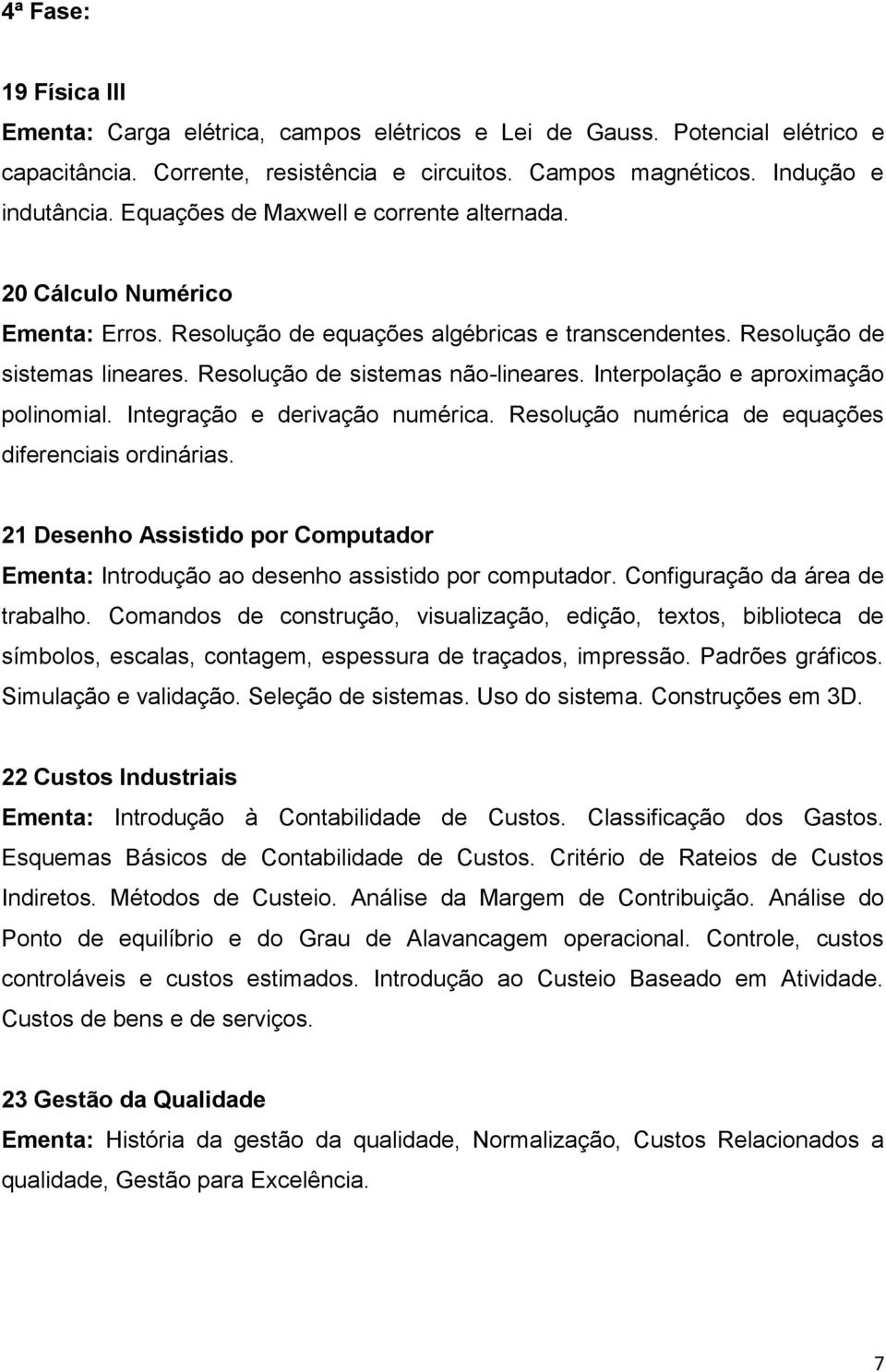 Interpolação e aproximação polinomial. Integração e derivação numérica. Resolução numérica de equações diferenciais ordinárias.