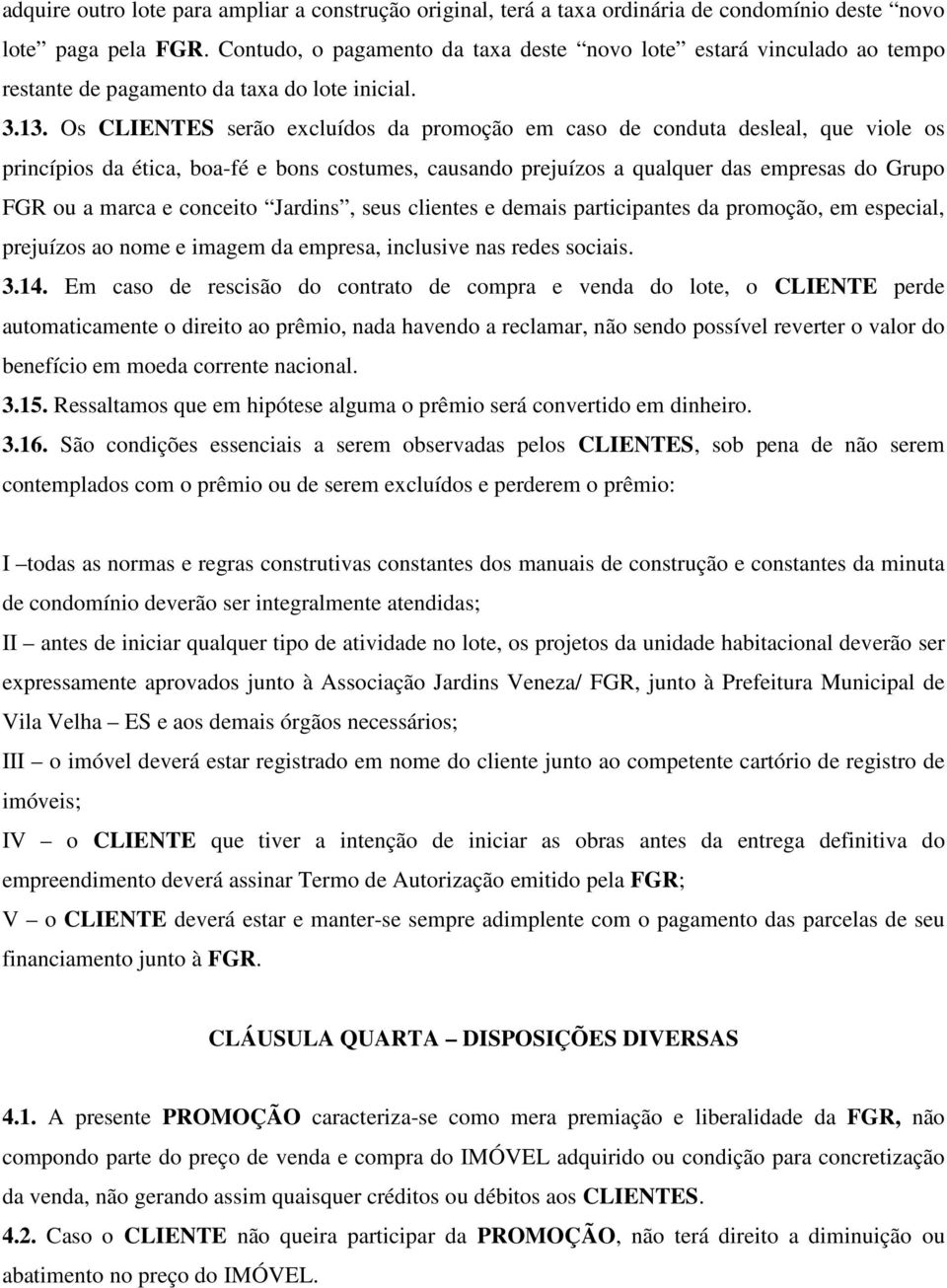 Os CLIENTES serão excluídos da promoção em caso de conduta desleal, que viole os princípios da ética, boa-fé e bons costumes, causando prejuízos a qualquer das empresas do Grupo FGR ou a marca e