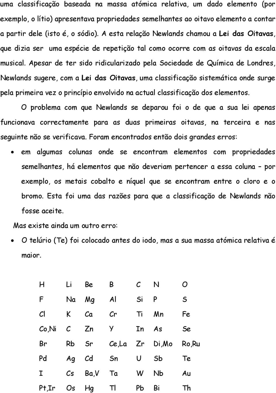 Apesar de ter sido ridicularizado pela Sociedade de Química de Londres, Newlands sugere, com a Lei das Oitavas, uma classificação sistemática onde surge pela primeira vez o princípio envolvido na