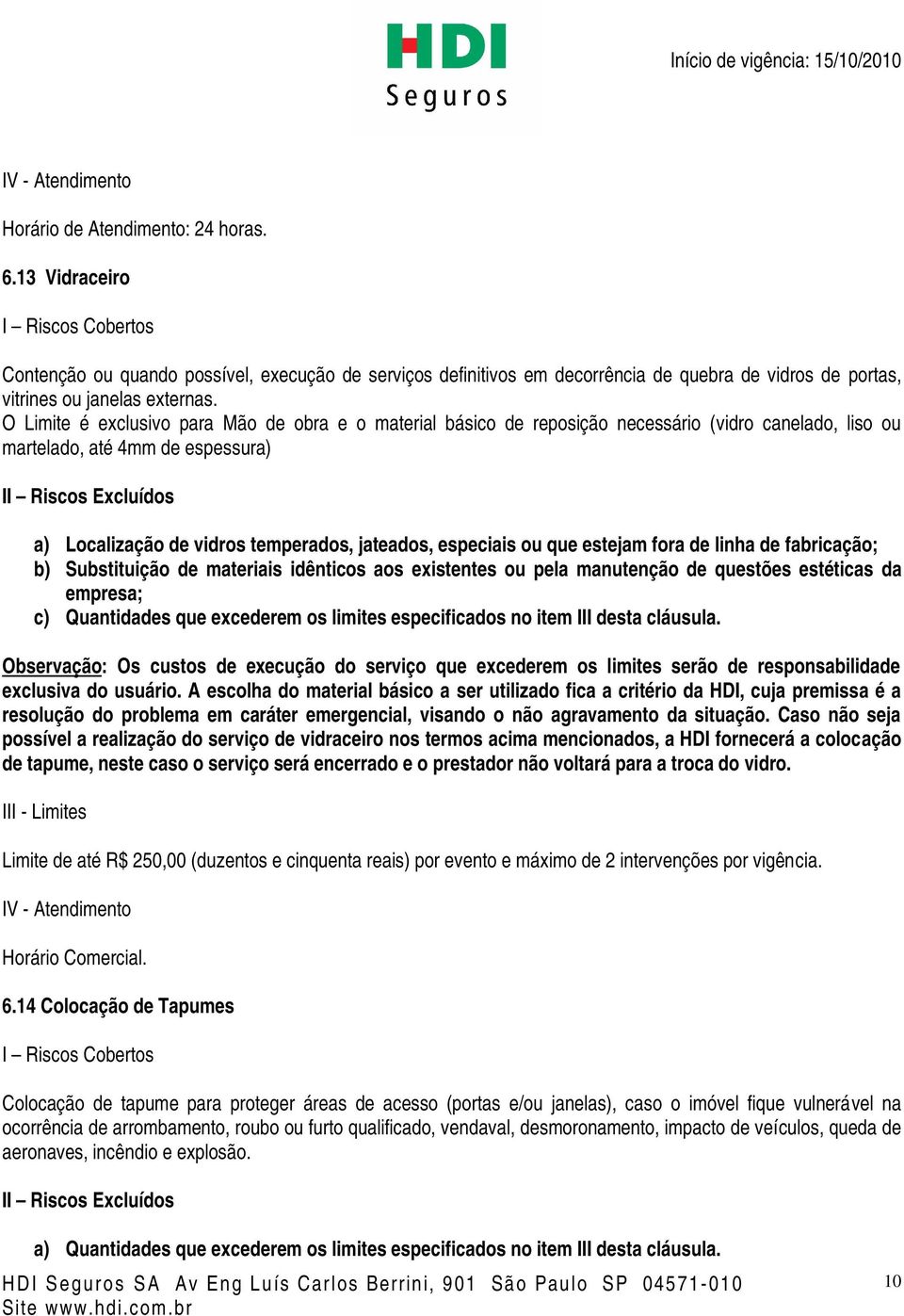 que estejam fora de linha de fabricação; b) Substituição de materiais idênticos aos existentes ou pela manutenção de questões estéticas da empresa; c) Quantidades que excederem os limites