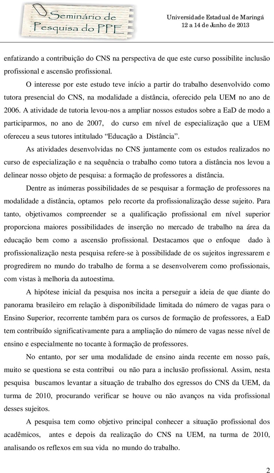 A atividade de tutoria levou-nos a ampliar nossos estudos sobre a EaD de modo a participarmos, no ano de 2007, do curso em nível de especialização que a UEM ofereceu a seus tutores intitulado