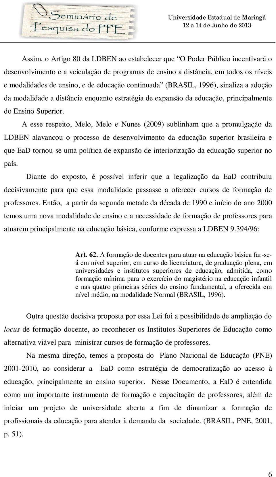 A esse respeito, Melo, Melo e Nunes (2009) sublinham que a promulgação da LDBEN alavancou o processo de desenvolvimento da educação superior brasileira e que EaD tornou-se uma política de expansão de