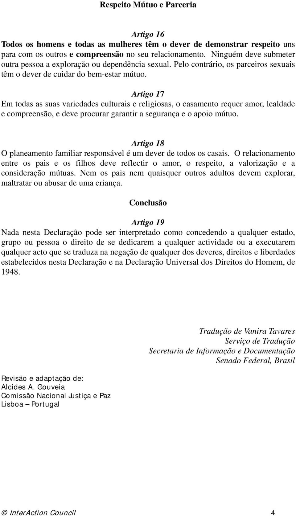 Artigo 17 Em todas as suas variedades culturais e religiosas, o casamento requer amor, lealdade e compreensão, e deve procurar garantir a segurança e o apoio mútuo.