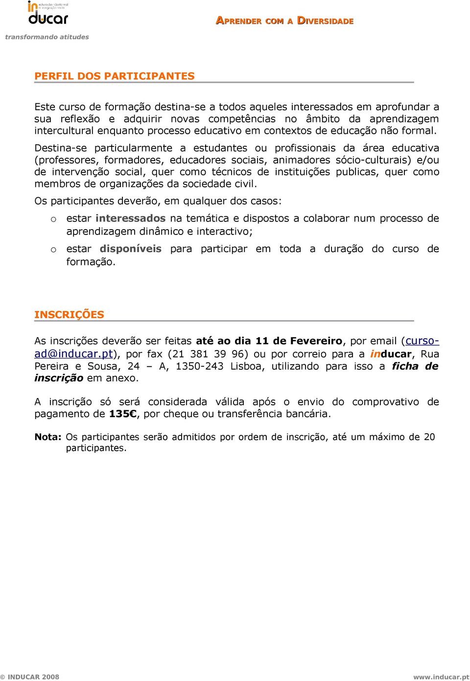 Destina-se particularmente a estudantes ou profissionais da área educativa (professores, formadores, educadores sociais, animadores sócio-culturais) e/ou de intervenção social, quer como técnicos de