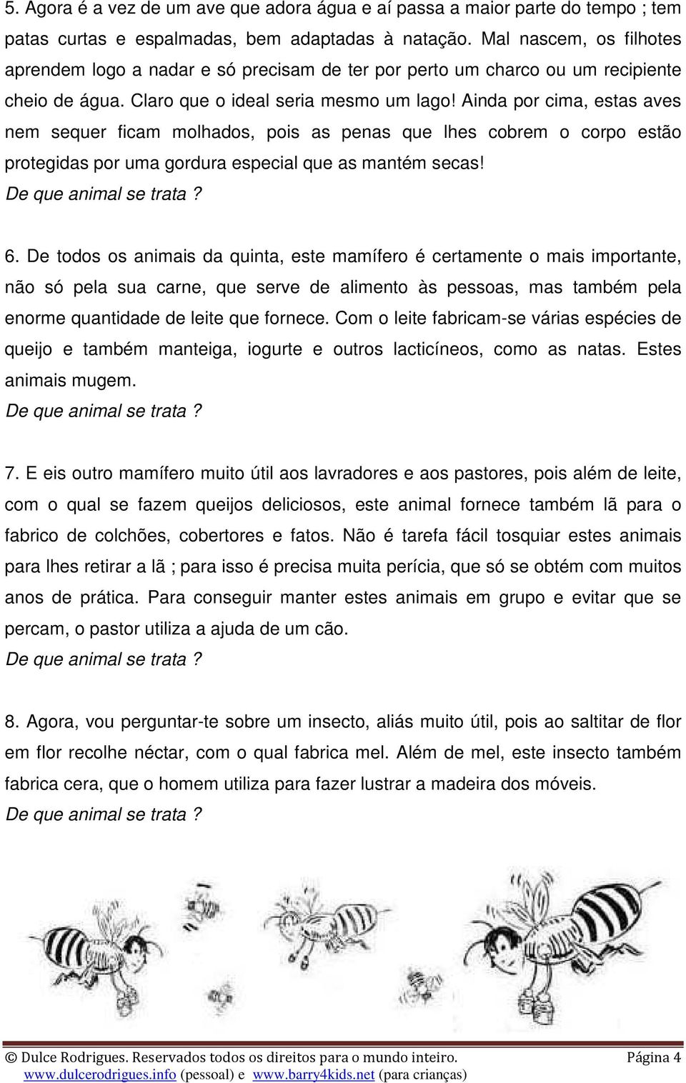 Ainda por cima, estas aves nem sequer ficam molhados, pois as penas que lhes cobrem o corpo estão protegidas por uma gordura especial que as mantém secas! 6.