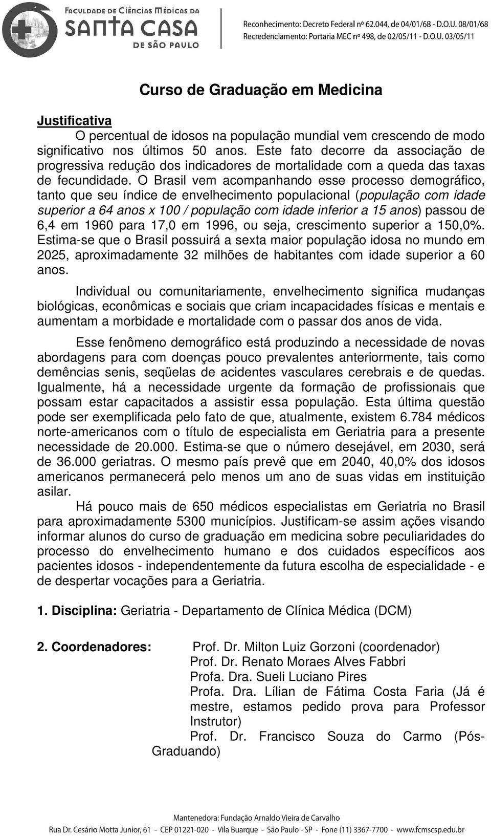 O Brasil vm acompanhando ss procsso dmográfico, tanto qu su índic d nvlhcimnto populacional (população com idad suprior a 64 anos x 100 / população com idad infrior a 15 anos) passou d 6,4 m 1960