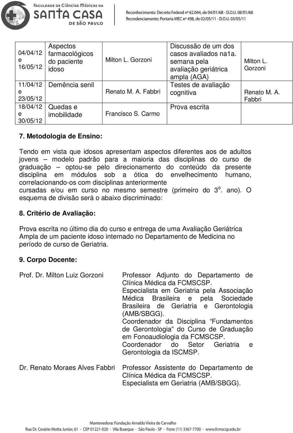 Mtodologia d Ensino: Tndo m vista qu idosos aprsntam aspctos difrnts aos d adultos jovns modlo padrão para a maioria das disciplinas do curso d graduação optou-s plo dircionamnto do contúdo da prsnt