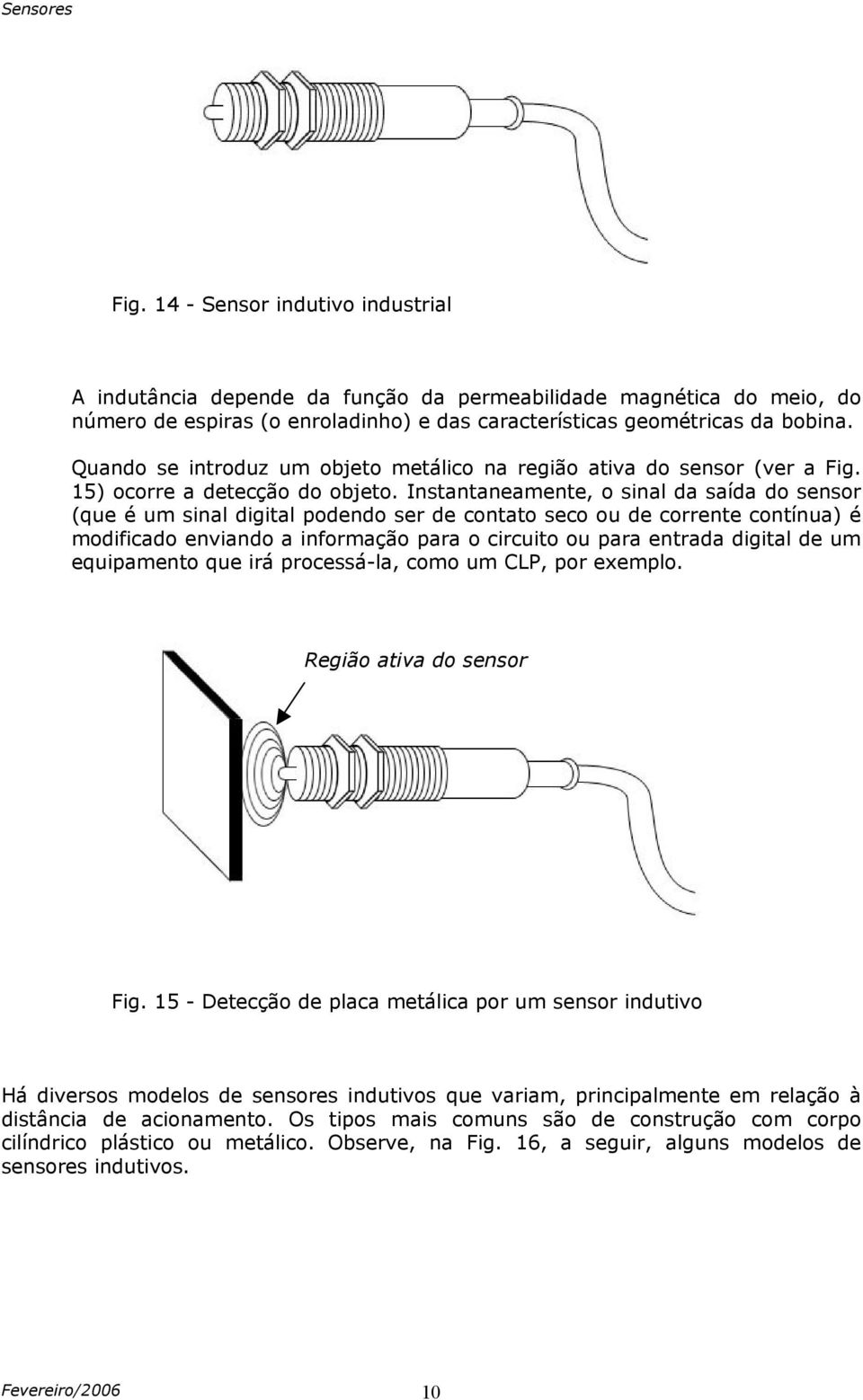 Instantaneamente, o sinal da saída do sensor (que é um sinal digital podendo ser de contato seco ou de corrente contínua) é modificado enviando a informação para o circuito ou para entrada digital de