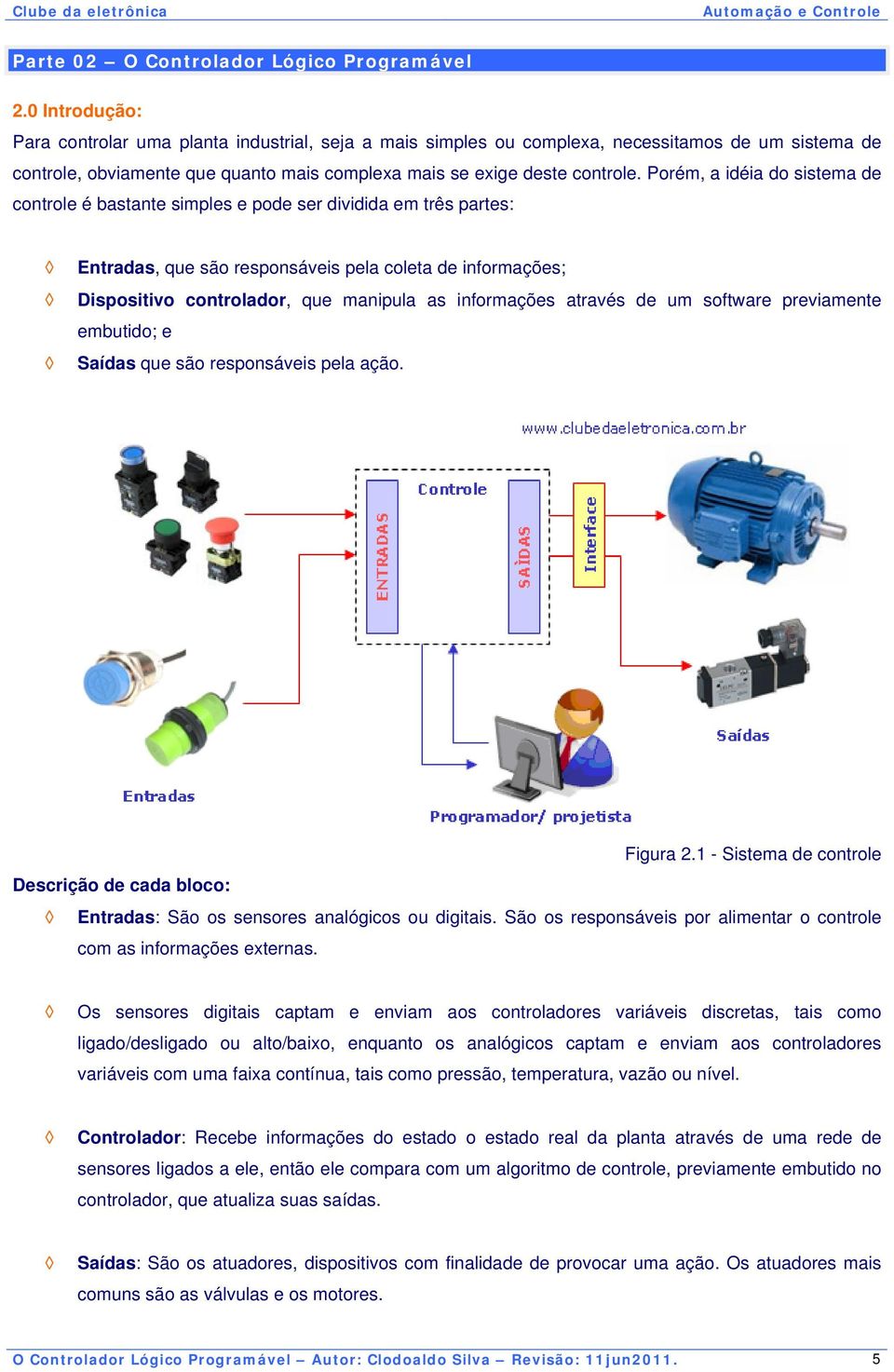 Porém, a idéia do sistema de controle é bastante simples e pode ser dividida em três partes: Entradas, que são responsáveis pela coleta de informações; Dispositivo controlador, que manipula as