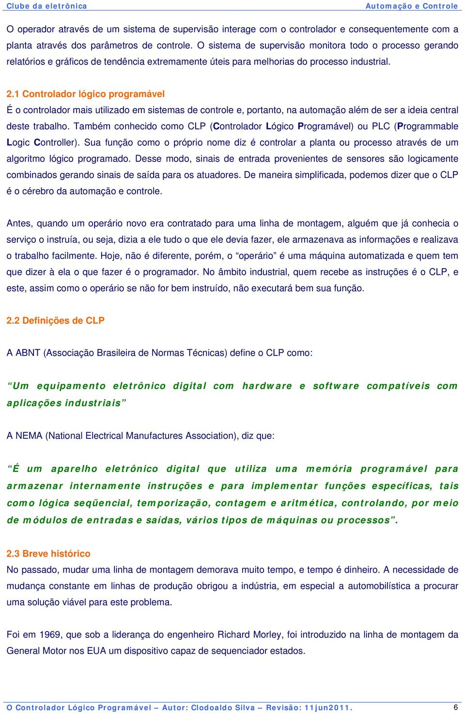 1 Controlador lógico programável É o controlador mais utilizado em sistemas de controle e, portanto, na automação além de ser a ideia central deste trabalho.