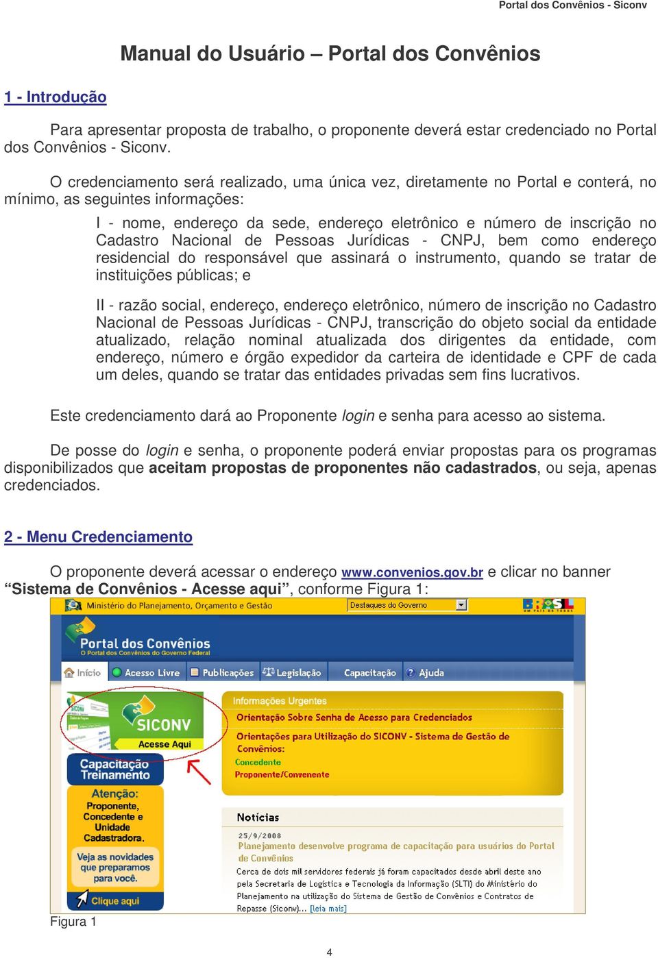 Nacional de Pessoas Jurídicas - CNPJ, bem como endereço residencial do responsável que assinará o instrumento, quando se tratar de instituições públicas; e II - razão social, endereço, endereço