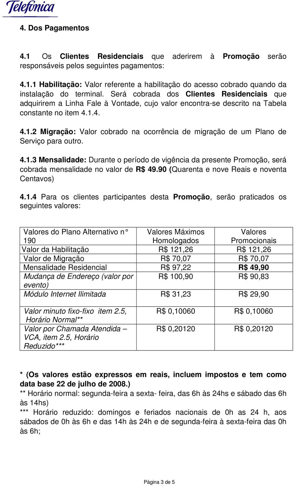 4. 4.1.2 Migração: Valor cobrado na ocorrência de migração de um Plano de Serviço para outro. 4.1.3 Mensalidade: Durante o período de vigência da presente Promoção, será cobrada mensalidade no valor de R$ 49.