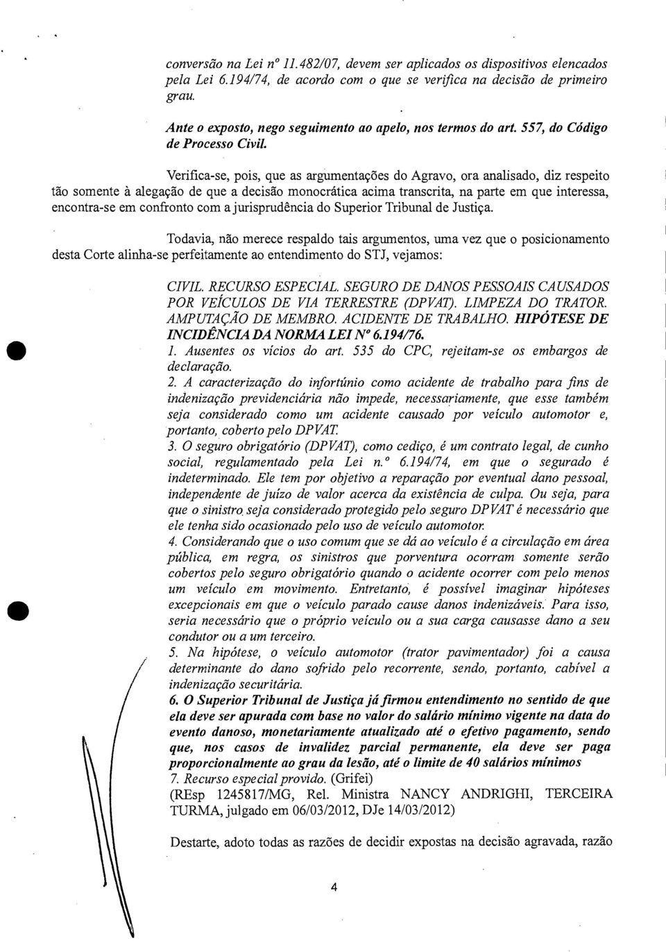 Verifica-se, pois, que as argumentações do Agravo, ora analisado, diz respeito tão somente à alegação de que a decisão monocrática acima transcrita, na parte em que interessa, encontra-se em